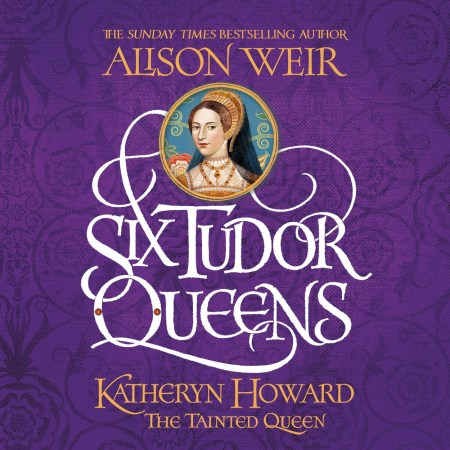 Six Tudor Queens: Katheryn Howard, The Tainted Queen