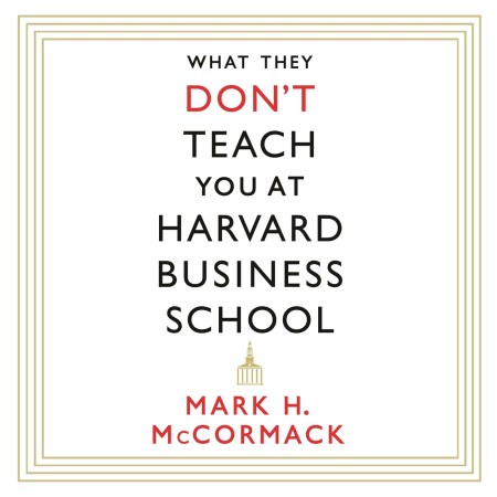 What They Don’t Teach You At Harvard Business School