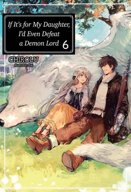 If It’s for My Daughter, I’d Even Defeat a Demon Lord: Volume 6 (Light Novel)